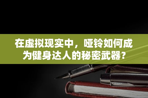 在虚拟现实中，哑铃如何成为健身达人的秘密武器？