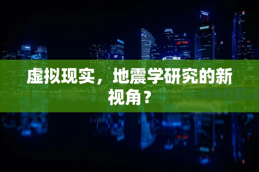 虚拟现实，地震学研究的新视角？
