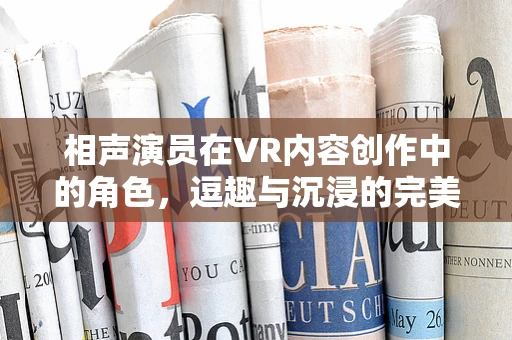 相声演员在VR内容创作中的角色，逗趣与沉浸的完美融合？
