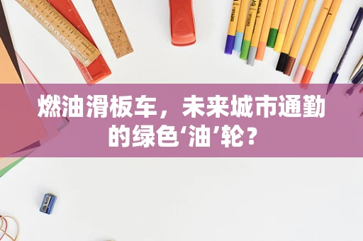 燃油滑板车，未来城市通勤的绿色‘油’轮？