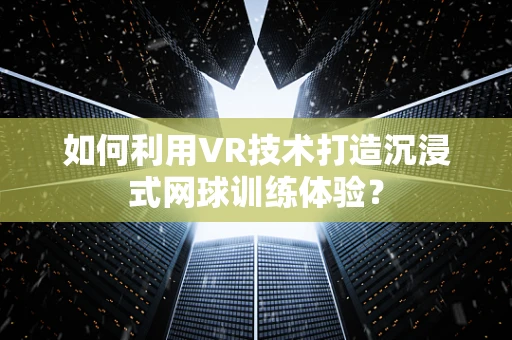 如何利用VR技术打造沉浸式网球训练体验？