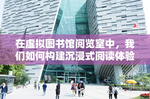 在虚拟图书馆阅览室中，我们如何构建沉浸式阅读体验？