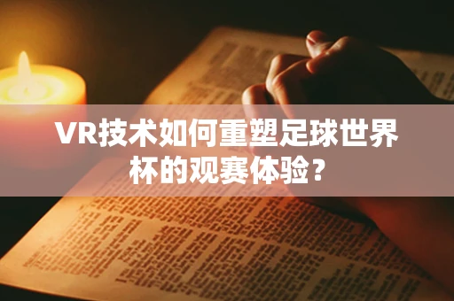 VR技术如何重塑足球世界杯的观赛体验？