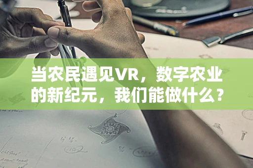 当农民遇见VR，数字农业的新纪元，我们能做什么？