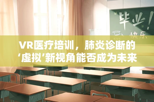 VR医疗培训，肺炎诊断的‘虚拟’新视角能否成为未来医生的‘护目镜’？