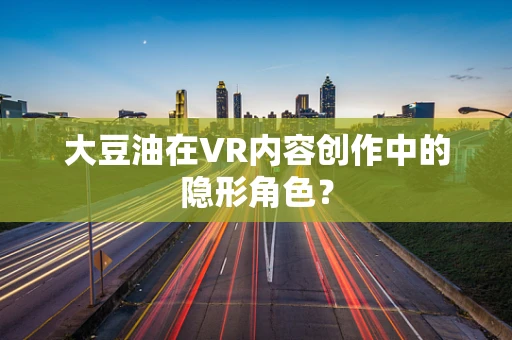 大豆油在VR内容创作中的隐形角色？