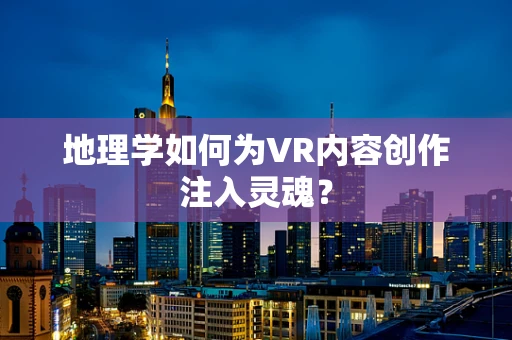 地理学如何为VR内容创作注入灵魂？