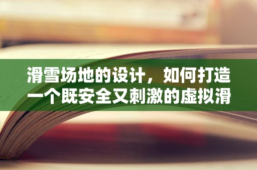 滑雪场地的设计，如何打造一个既安全又刺激的虚拟滑雪体验？