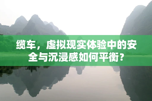 缆车，虚拟现实体验中的安全与沉浸感如何平衡？
