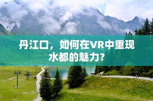 丹江口，如何在VR中重现水都的魅力？