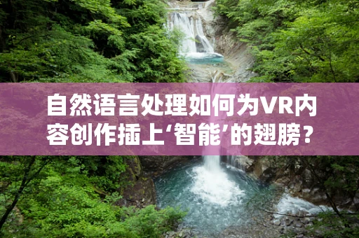 自然语言处理如何为VR内容创作插上‘智能’的翅膀？