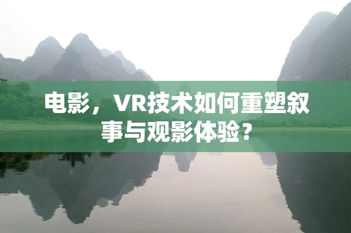 电影，VR技术如何重塑叙事与观影体验？