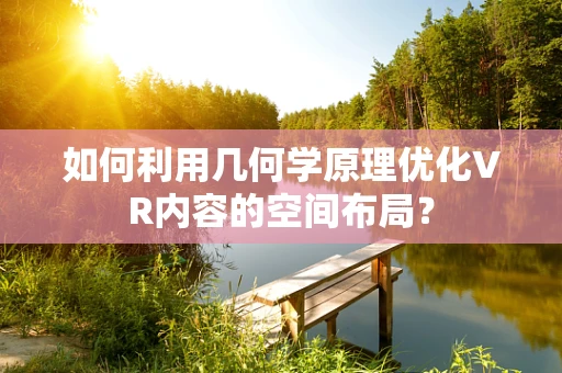 如何利用几何学原理优化VR内容的空间布局？