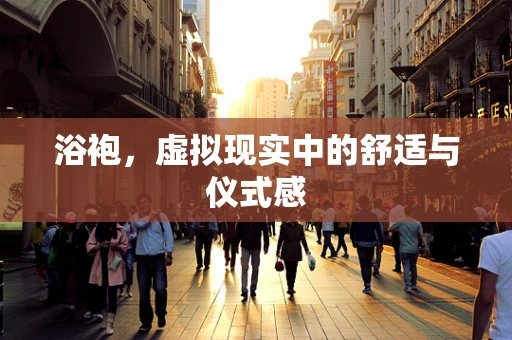 浴袍，虚拟现实中的舒适与仪式感