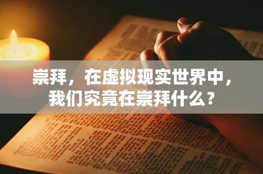 崇拜，在虚拟现实世界中，我们究竟在崇拜什么？
