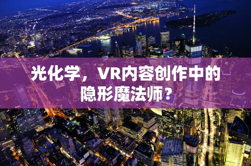 光化学，VR内容创作中的隐形魔法师？