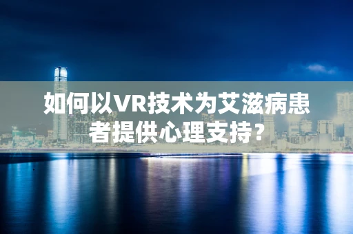 如何以VR技术为艾滋病患者提供心理支持？