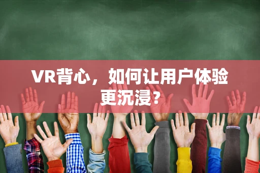 VR背心，如何让用户体验更沉浸？