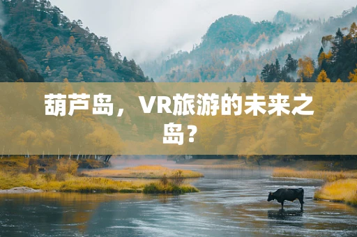 葫芦岛，VR旅游的未来之岛？