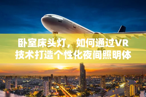 卧室床头灯，如何通过VR技术打造个性化夜间照明体验？