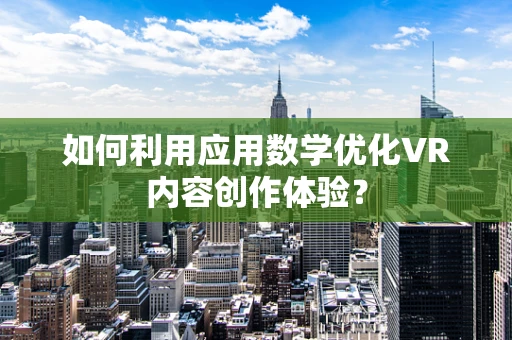 如何利用应用数学优化VR内容创作体验？