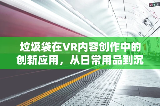 垃圾袋在VR内容创作中的创新应用，从日常用品到沉浸式体验的桥梁