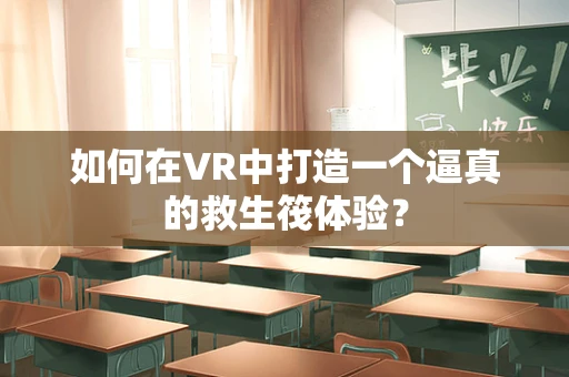 如何在VR中打造一个逼真的救生筏体验？