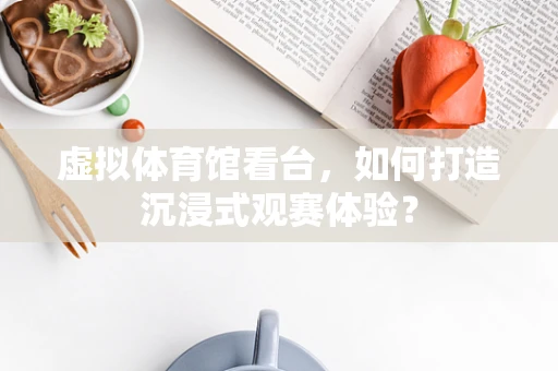 虚拟体育馆看台，如何打造沉浸式观赛体验？
