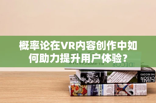 概率论在VR内容创作中如何助力提升用户体验？