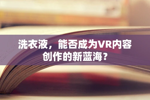洗衣液，能否成为VR内容创作的新蓝海？