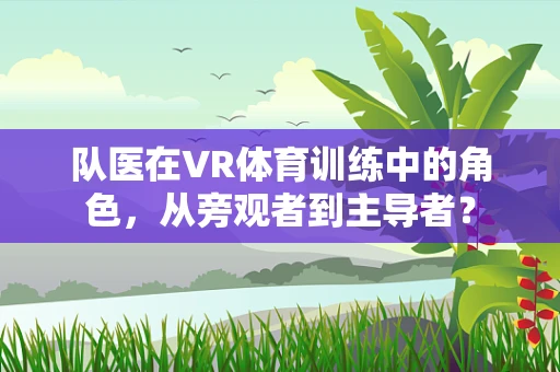 队医在VR体育训练中的角色，从旁观者到主导者？