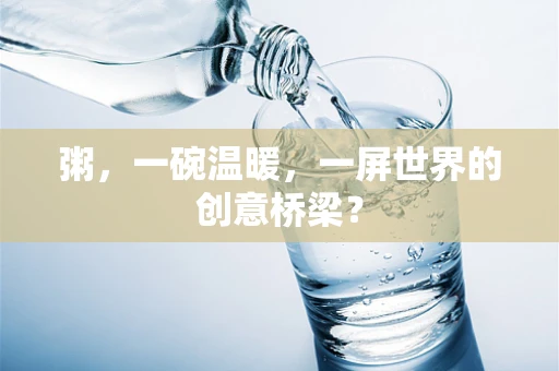 粥，一碗温暖，一屏世界的创意桥梁？