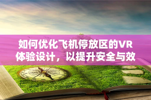 如何优化飞机停放区的VR体验设计，以提升安全与效率？