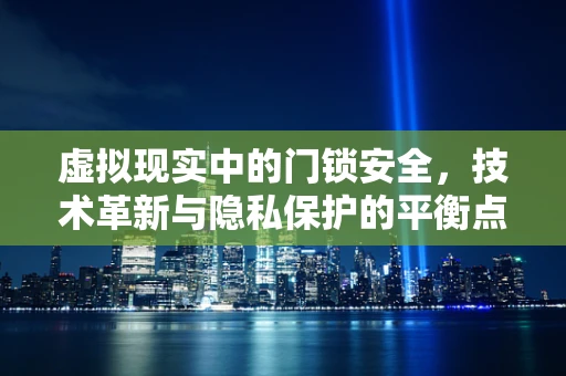 虚拟现实中的门锁安全，技术革新与隐私保护的平衡点