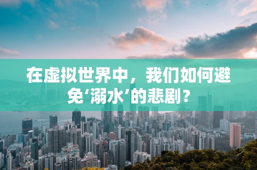 在虚拟世界中，我们如何避免‘溺水’的悲剧？