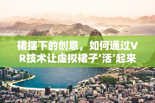 裙摆下的创意，如何通过VR技术让虚拟裙子‘活’起来？