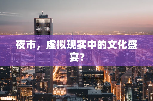 夜市，虚拟现实中的文化盛宴？
