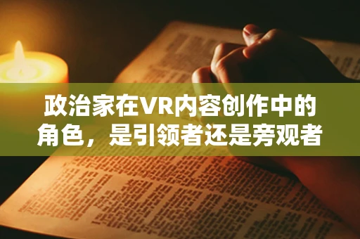 政治家在VR内容创作中的角色，是引领者还是旁观者？