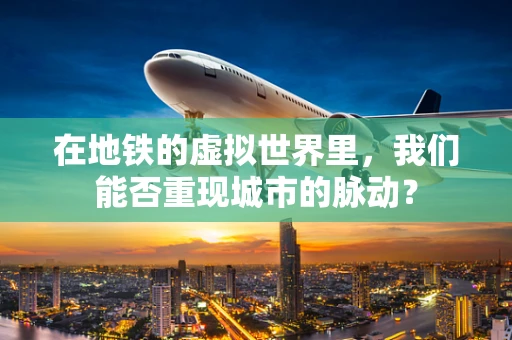 在地铁的虚拟世界里，我们能否重现城市的脉动？