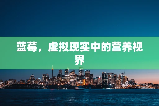 蓝莓，虚拟现实中的营养视界