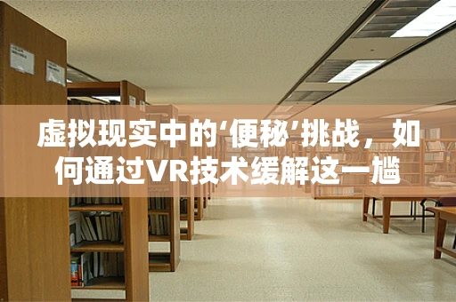 虚拟现实中的‘便秘’挑战，如何通过VR技术缓解这一尴尬的生理问题？