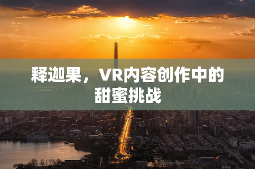 释迦果，VR内容创作中的甜蜜挑战