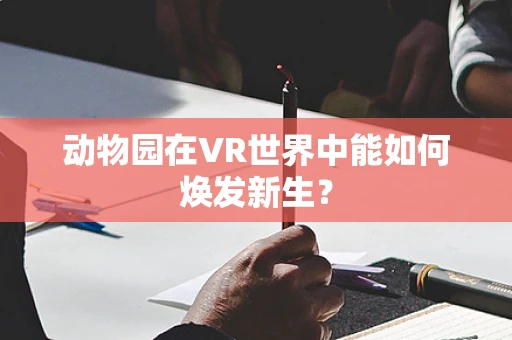 动物园在VR世界中能如何焕发新生？