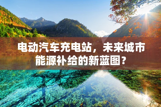 电动汽车充电站，未来城市能源补给的新蓝图？