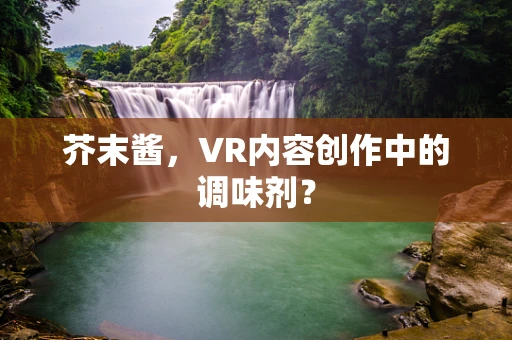 芥末酱，VR内容创作中的调味剂？