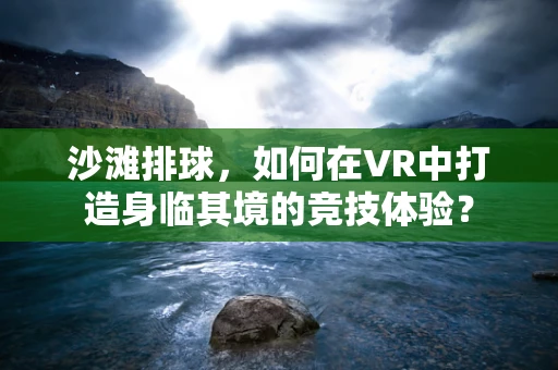 沙滩排球，如何在VR中打造身临其境的竞技体验？