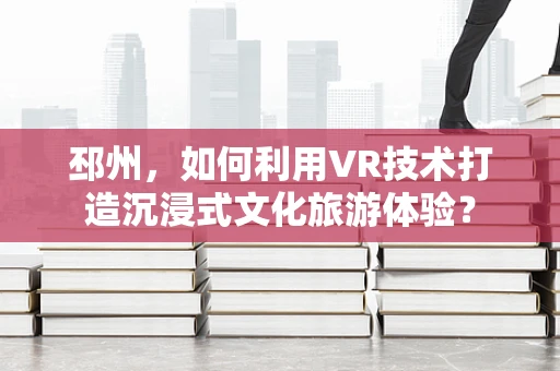 邳州，如何利用VR技术打造沉浸式文化旅游体验？