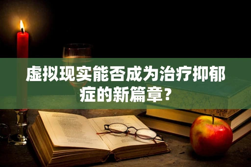 虚拟现实能否成为治疗抑郁症的新篇章？
