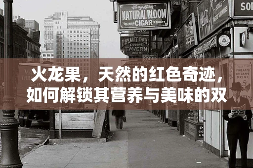 火龙果，天然的红色奇迹，如何解锁其营养与美味的双重密码？