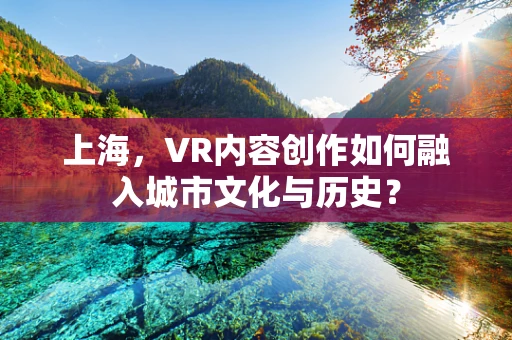 上海，VR内容创作如何融入城市文化与历史？